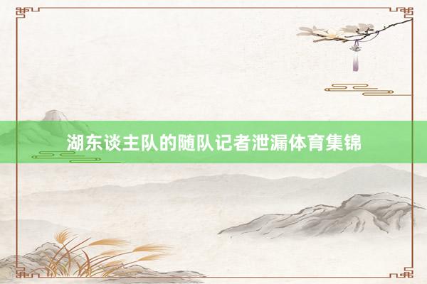 湖东谈主队的随队记者泄漏体育集锦