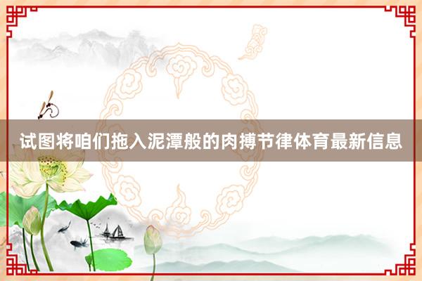 试图将咱们拖入泥潭般的肉搏节律体育最新信息