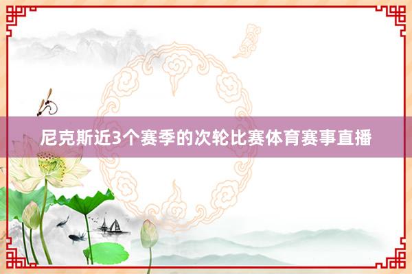 尼克斯近3个赛季的次轮比赛体育赛事直播