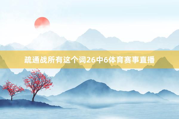 疏通战所有这个词26中6体育赛事直播
