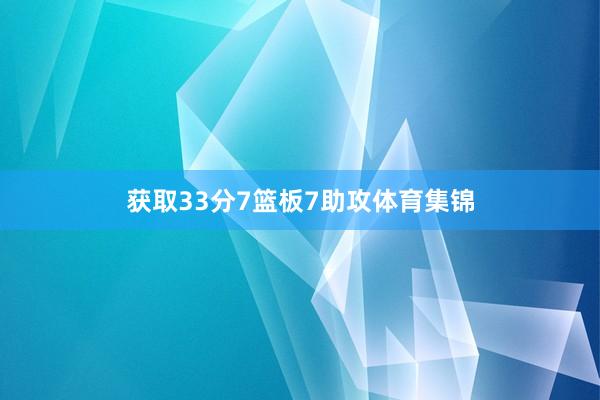 获取33分7篮板7助攻体育集锦