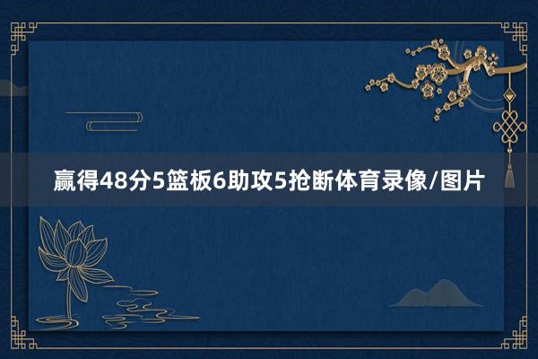 赢得48分5篮板6助攻5抢断体育录像/图片