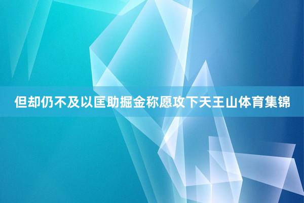 但却仍不及以匡助掘金称愿攻下天王山体育集锦