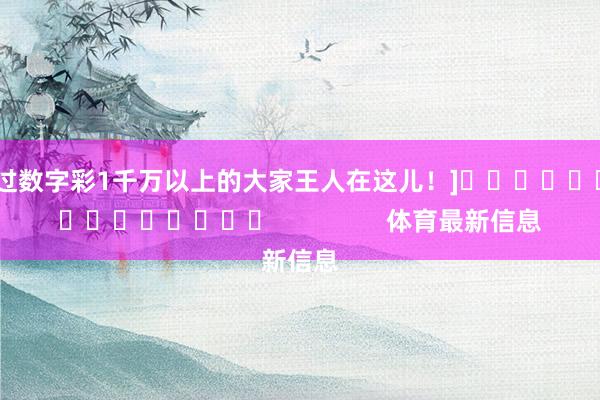 中过数字彩1千万以上的大家王人在这儿！]															                体育最新信息