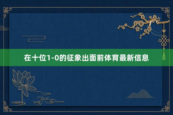 在十位1-0的征象出面前体育最新信息