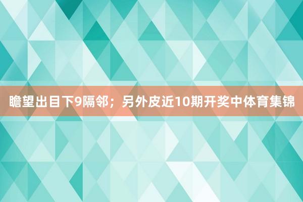 瞻望出目下9隔邻；另外皮近10期开奖中体育集锦