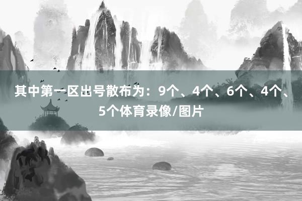 其中第一区出号散布为：9个、4个、6个、4个、5个体育录像/图片