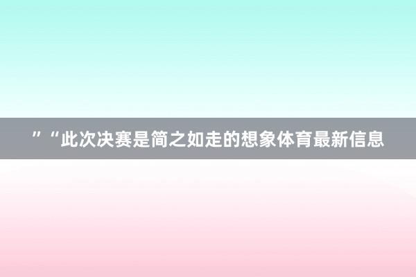 ”“此次决赛是简之如走的想象体育最新信息