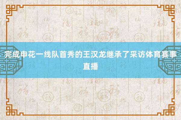 完成申花一线队首秀的王汉龙继承了采访体育赛事直播