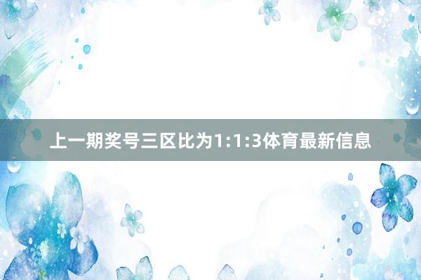 上一期奖号三区比为1:1:3体育最新信息