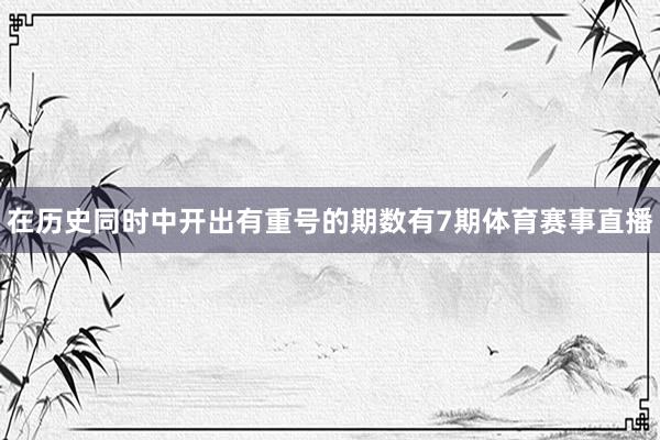 在历史同时中开出有重号的期数有7期体育赛事直播