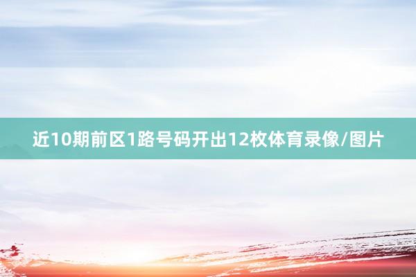近10期前区1路号码开出12枚体育录像/图片