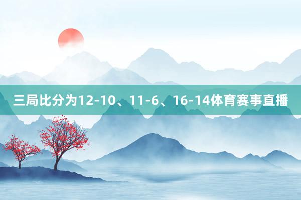 三局比分为12-10、11-6、16-14体育赛事直播