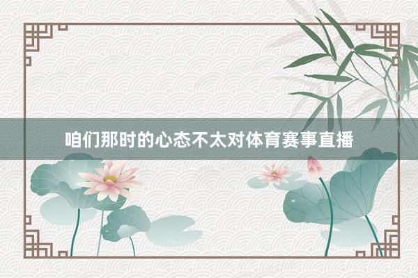 咱们那时的心态不太对体育赛事直播