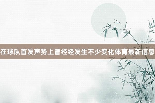 在球队首发声势上曾经经发生不少变化体育最新信息
