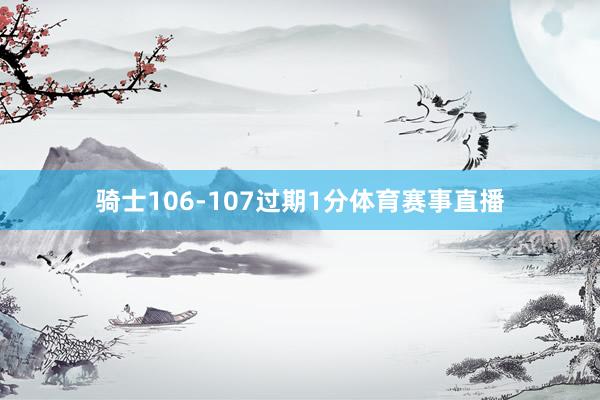 骑士106-107过期1分体育赛事直播