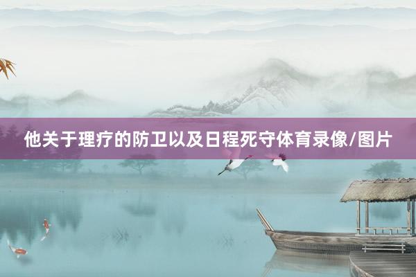 他关于理疗的防卫以及日程死守体育录像/图片