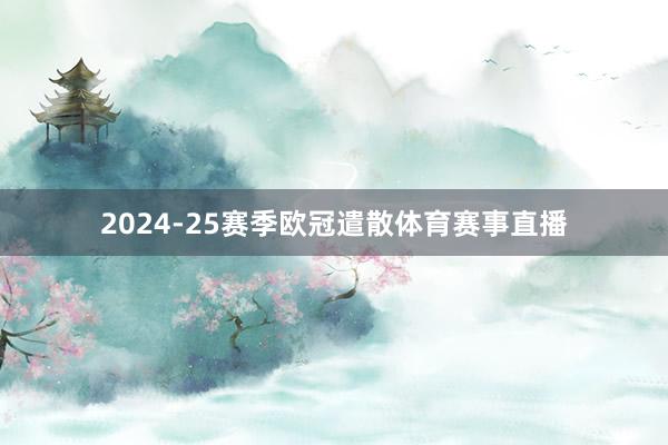 2024-25赛季欧冠遣散体育赛事直播