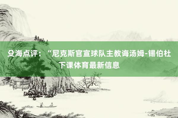 殳海点评：“尼克斯官宣球队主教诲汤姆-锡伯杜下课体育最新信息
