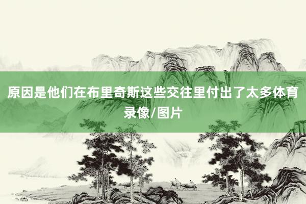 原因是他们在布里奇斯这些交往里付出了太多体育录像/图片