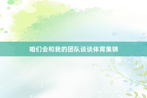 咱们会和我的团队谈谈体育集锦