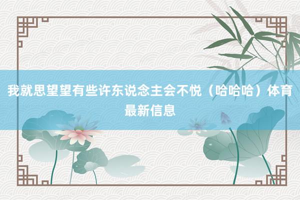 我就思望望有些许东说念主会不悦（哈哈哈）体育最新信息