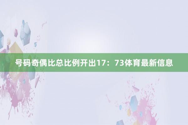 号码奇偶比总比例开出17：73体育最新信息