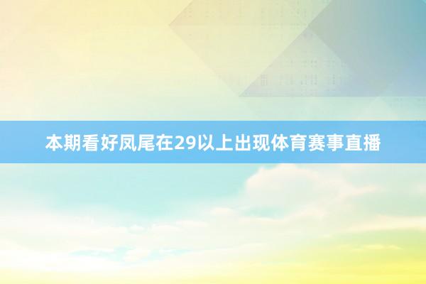 本期看好凤尾在29以上出现体育赛事直播