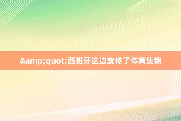 &quot;西班牙这边就惨了体育集锦