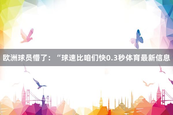 欧洲球员懵了：“球速比咱们快0.3秒体育最新信息