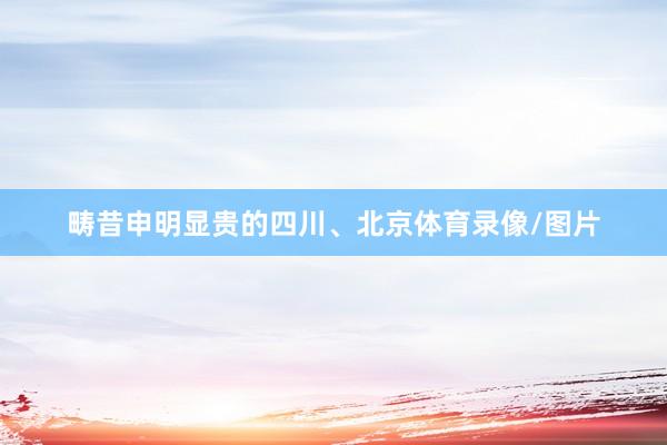 畴昔申明显贵的四川、北京体育录像/图片
