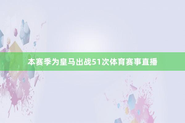 本赛季为皇马出战51次体育赛事直播