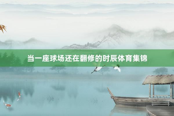 当一座球场还在翻修的时辰体育集锦