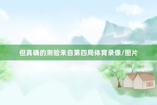 但真确的测验来自第四局体育录像/图片