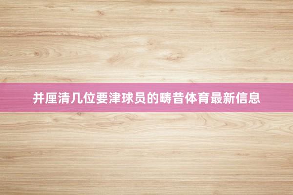 并厘清几位要津球员的畴昔体育最新信息