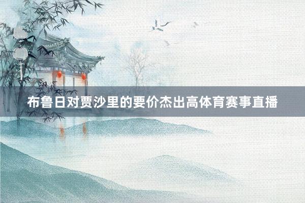布鲁日对贾沙里的要价杰出高体育赛事直播