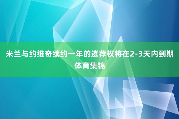 米兰与约维奇续约一年的遴荐权将在2-3天内到期体育集锦