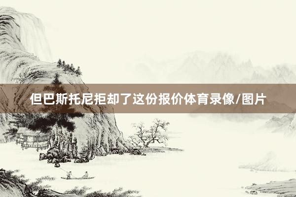但巴斯托尼拒却了这份报价体育录像/图片