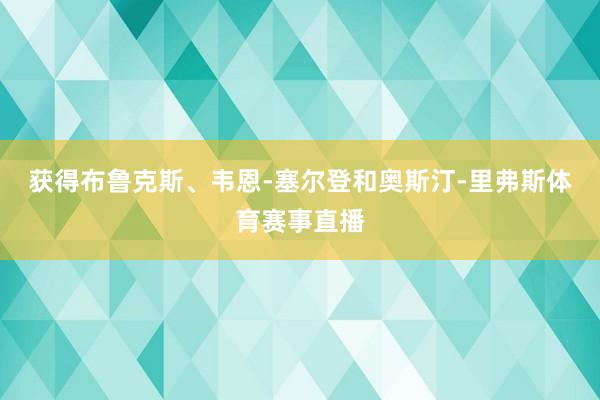 获得布鲁克斯、韦恩-塞尔登和奥斯汀-里弗斯体育赛事直播
