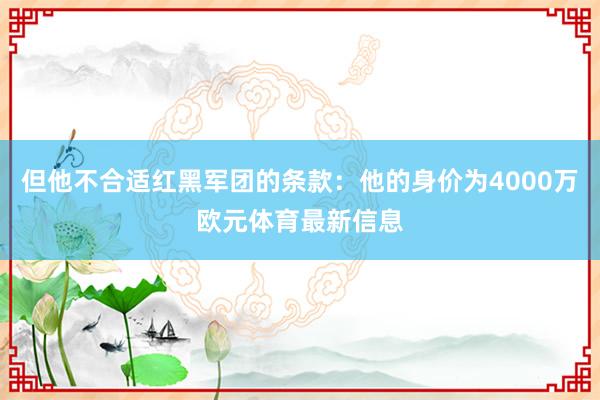 但他不合适红黑军团的条款：他的身价为4000万欧元体育最新信息
