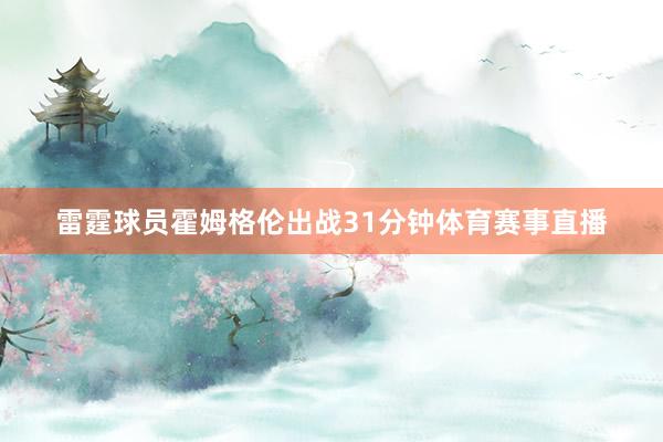 雷霆球员霍姆格伦出战31分钟体育赛事直播