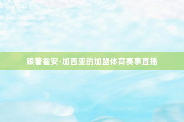 跟着霍安-加西亚的加盟体育赛事直播