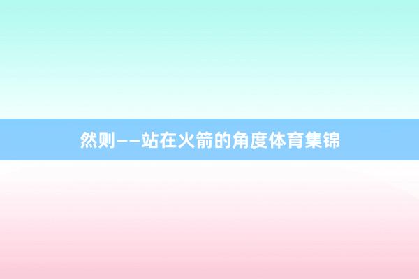 然则——站在火箭的角度体育集锦