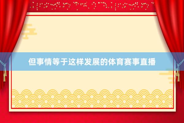 但事情等于这样发展的体育赛事直播
