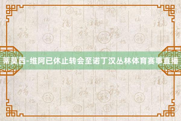 蒂莫西-维阿已休止转会至诺丁汉丛林体育赛事直播