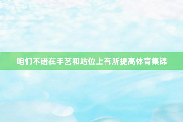 咱们不错在手艺和站位上有所提高体育集锦