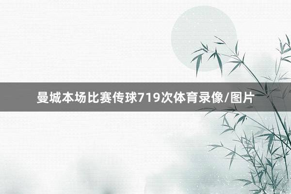 曼城本场比赛传球719次体育录像/图片