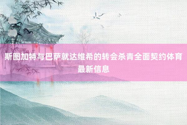 斯图加特与巴萨就达维希的转会杀青全面契约体育最新信息