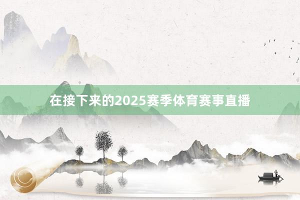 在接下来的2025赛季体育赛事直播
