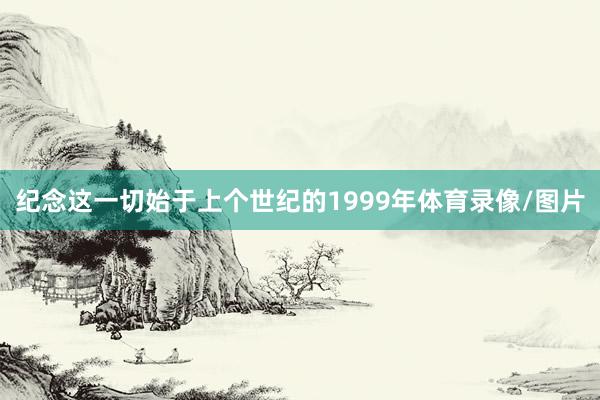 纪念这一切始于上个世纪的1999年体育录像/图片